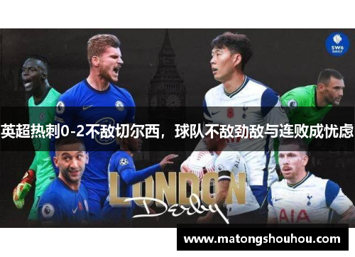 英超热刺0-2不敌切尔西，球队不敌劲敌与连败成忧虑